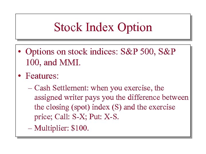Stock Index Option • Options on stock indices: S&P 500, S&P 100, and MMI.