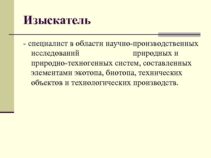 Изыскатель - специалист в области научно-производственных исследований природных и природно-техногенных систем, составленных элементами экотопа,