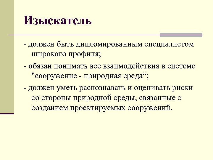 Изыскатель - должен быть дипломированным специалистом широкого профиля; - обязан понимать все взаимодействия в