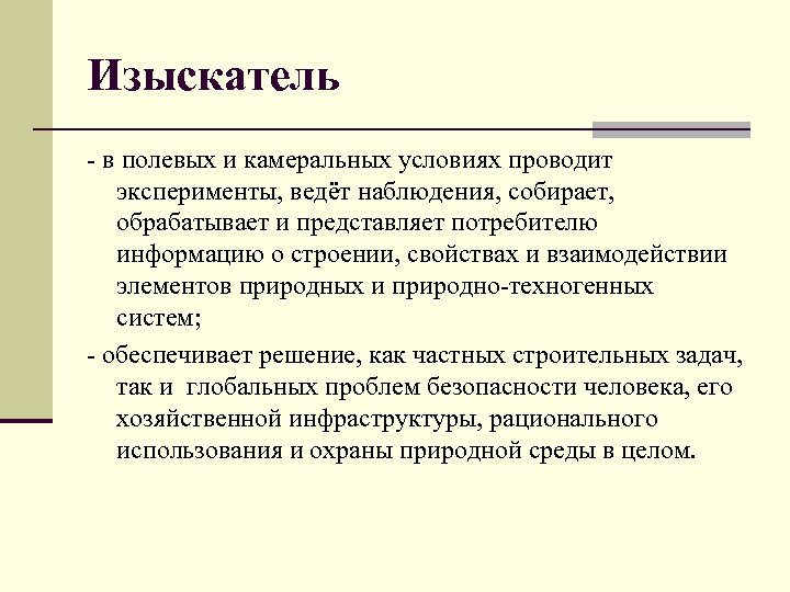 Изыскатель - в полевых и камеральных условиях проводит эксперименты, ведёт наблюдения, собирает, обрабатывает и