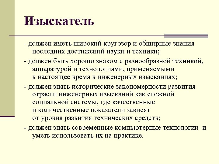 Изыскатель - должен иметь широкий кругозор и обширные знания последних достижений науки и техники;