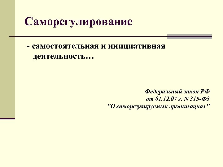 Саморегулирование - самостоятельная и инициативная деятельность… Федеральный закон РФ от 01. 12. 07 г.