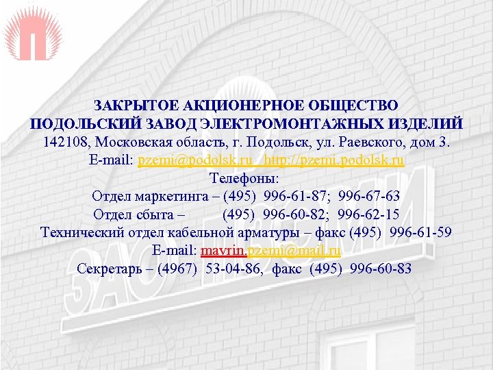 ЗАКРЫТОЕ АКЦИОНЕРНОЕ ОБЩЕСТВО ПОДОЛЬСКИЙ ЗАВОД ЭЛЕКТРОМОНТАЖНЫХ ИЗДЕЛИЙ 142108, Московская область, г. Подольск, ул. Раевского,