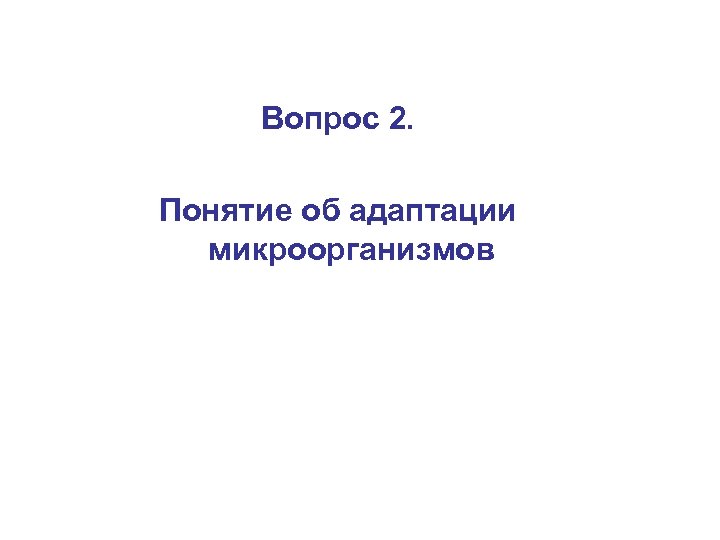 Вопрос 2. Понятие об адаптации микроорганизмов 