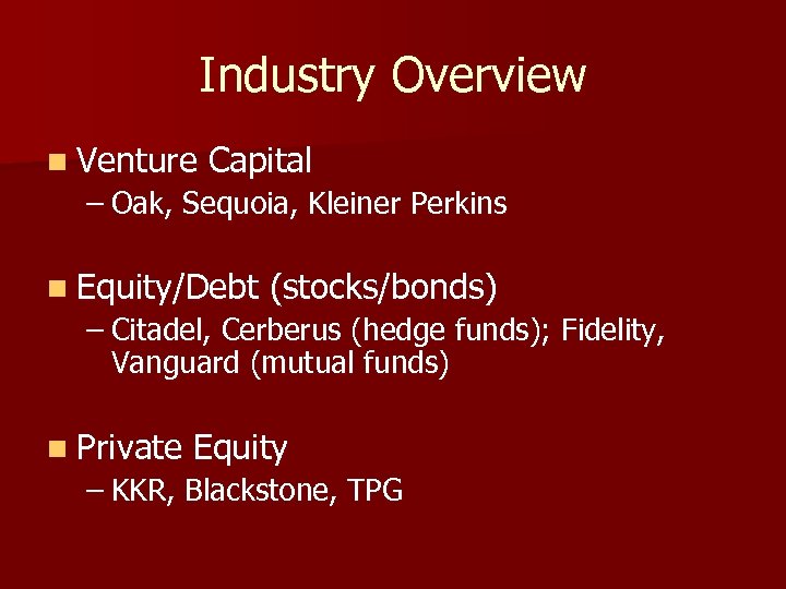 Industry Overview n Venture Capital – Oak, Sequoia, Kleiner Perkins n Equity/Debt (stocks/bonds) –