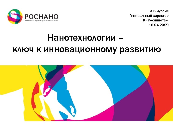 А. Б. Чубайс Генеральный директор ГК «Роснанотех» 16. 04. 2009 Нанотехнологии – ключ к
