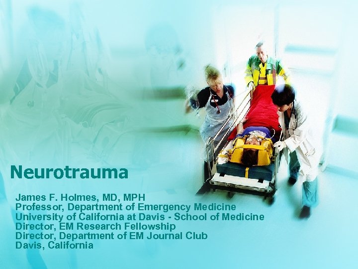 Neurotrauma James F. Holmes, MD, MPH Professor, Department of Emergency Medicine University of California