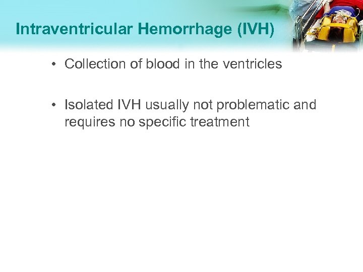 Intraventricular Hemorrhage (IVH) • Collection of blood in the ventricles • Isolated IVH usually