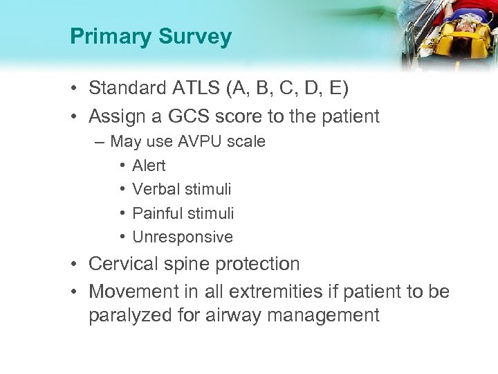 Primary Survey • Standard ATLS (A, B, C, D, E) • Assign a GCS
