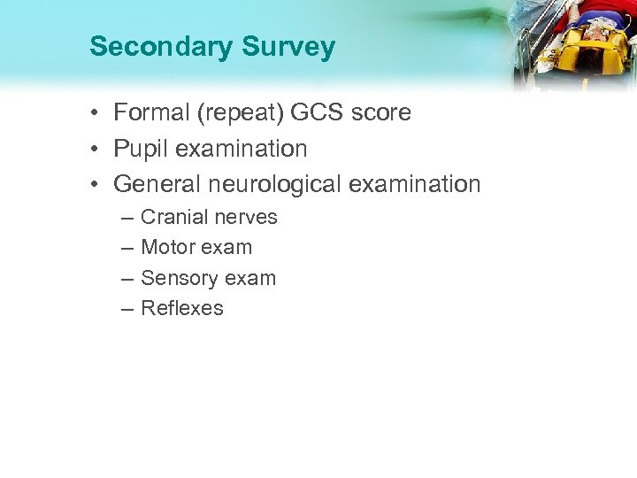 Secondary Survey • Formal (repeat) GCS score • Pupil examination • General neurological examination