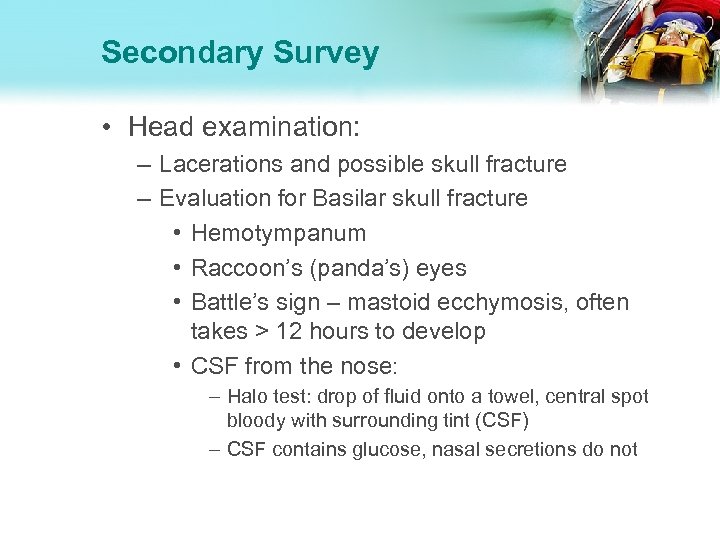 Secondary Survey • Head examination: – Lacerations and possible skull fracture – Evaluation for