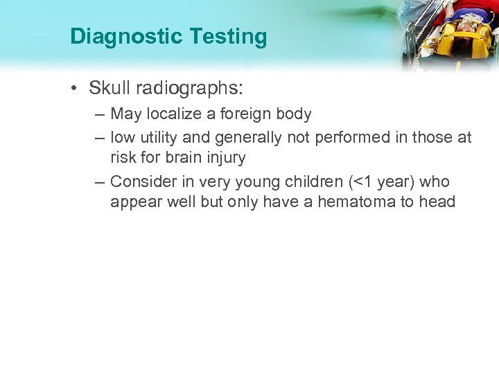 Diagnostic Testing • Skull radiographs: – May localize a foreign body – low utility
