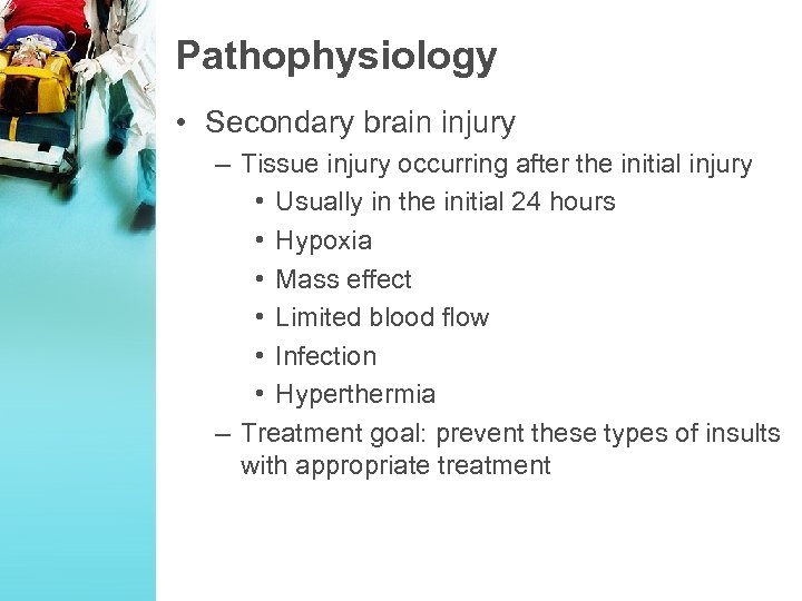 Pathophysiology • Secondary brain injury – Tissue injury occurring after the initial injury •