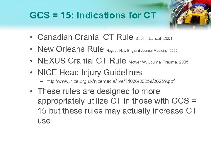 GCS = 15: Indications for CT • • Canadian Cranial CT Rule Stiell I,