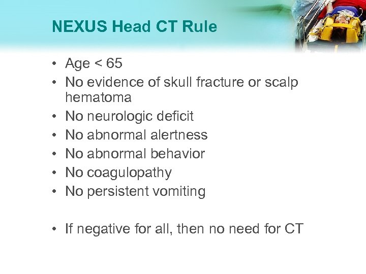 NEXUS Head CT Rule • Age < 65 • No evidence of skull fracture