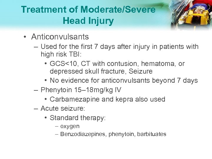 Treatment of Moderate/Severe Head Injury • Anticonvulsants – Used for the first 7 days