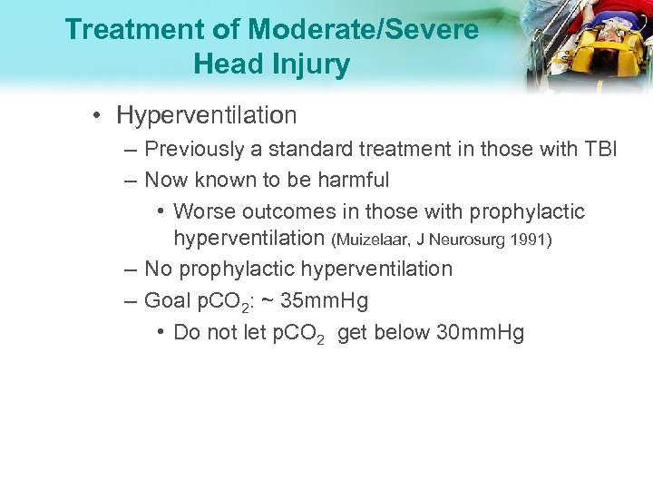 Treatment of Moderate/Severe Head Injury • Hyperventilation – Previously a standard treatment in those