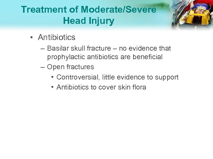 Treatment of Moderate/Severe Head Injury • Antibiotics – Basilar skull fracture – no evidence