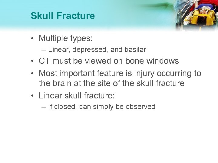 Skull Fracture • Multiple types: – Linear, depressed, and basilar • CT must be