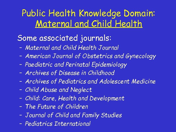 Public Health Knowledge Domain: Maternal and Child Health Some associated journals: – – –