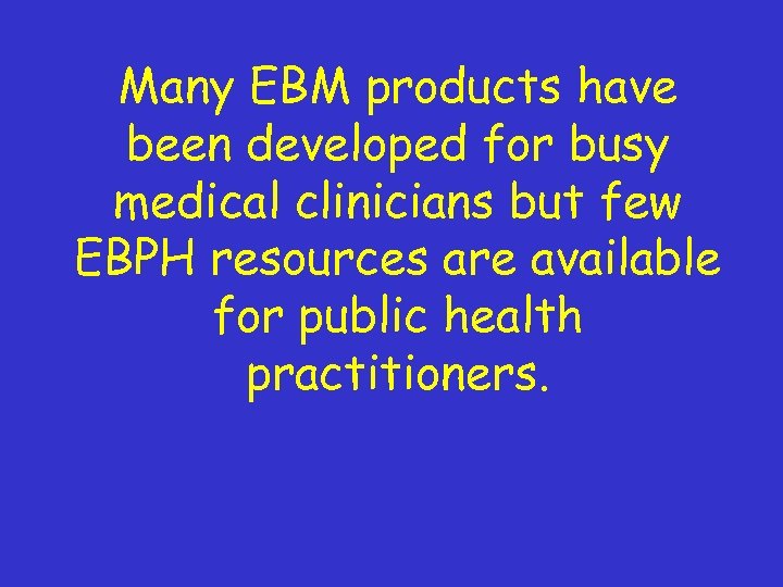 Many EBM products have been developed for busy medical clinicians but few EBPH resources