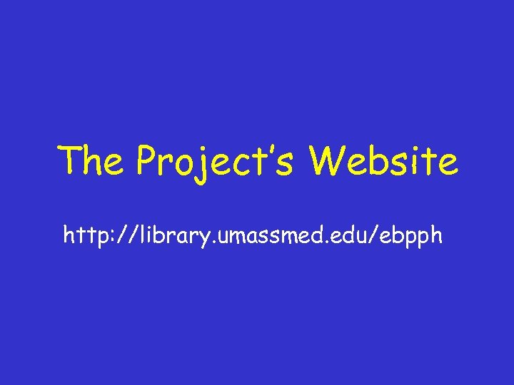 The Project’s Website http: //library. umassmed. edu/ebpph 