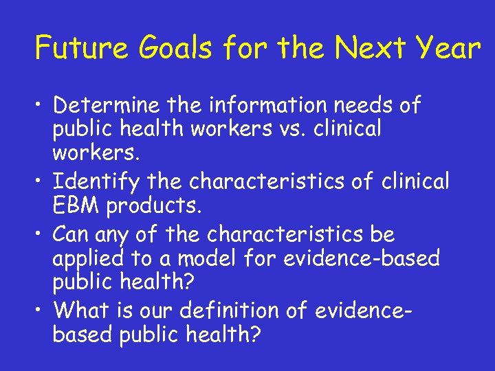 Future Goals for the Next Year • Determine the information needs of public health