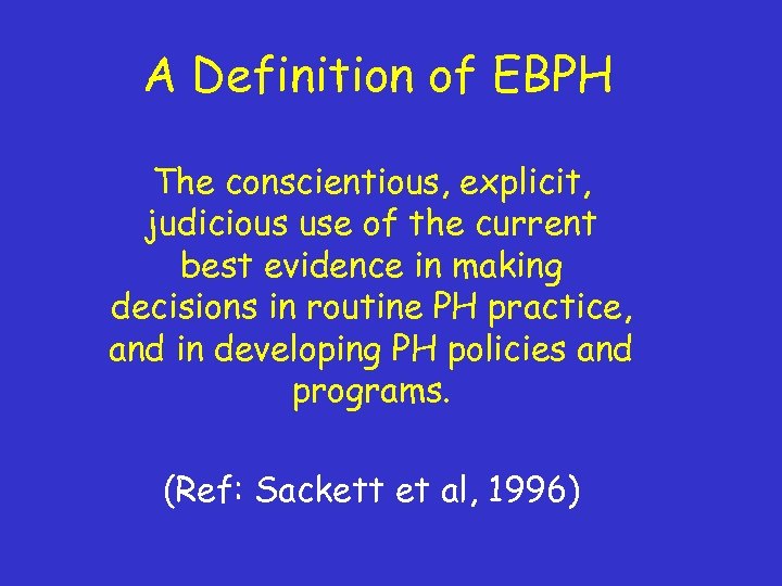 A Definition of EBPH The conscientious, explicit, judicious use of the current best evidence