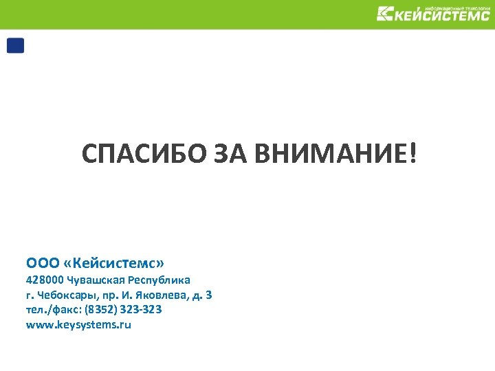 СПАСИБО ЗА ВНИМАНИЕ! ООО «Кейсистемс» 428000 Чувашская Республика г. Чебоксары, пр. И. Яковлева, д.