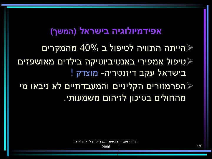  אפידמיולוגיה בישראל )המשך( Ø הייתה התוויה לטיפול ב %04 מהמקרים Ø טיפול אמפירי