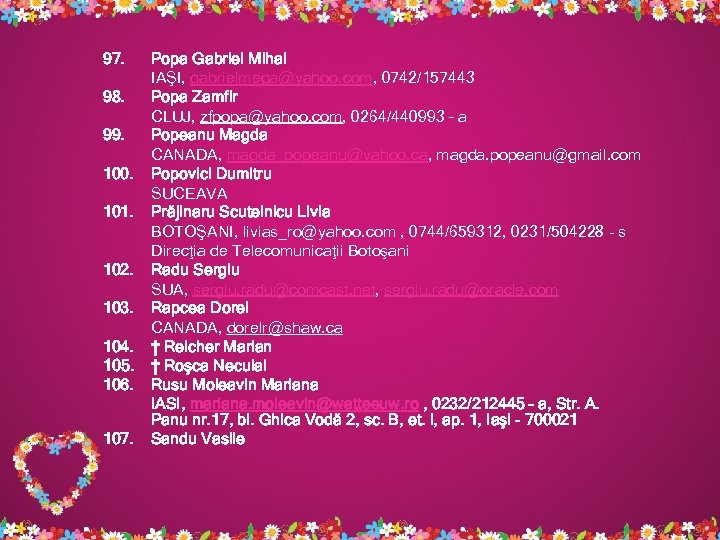 97. Popa Gabriel Mihai IAŞI, gabrielmega@yahoo. com, 0742/157443 98. Popa Zamfir CLUJ, zfpopa@yahoo. com,