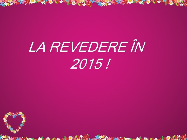 LA REVEDERE ÎN 2015 ! 