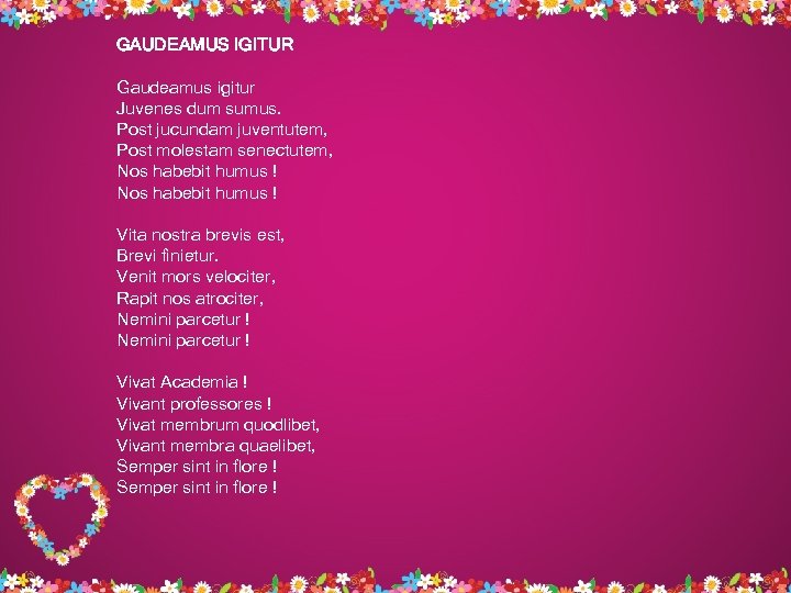 GAUDEAMUS IGITUR Gaudeamus igitur Juvenes dum sumus. Post jucundam juventutem, Post molestam senectutem, Nos