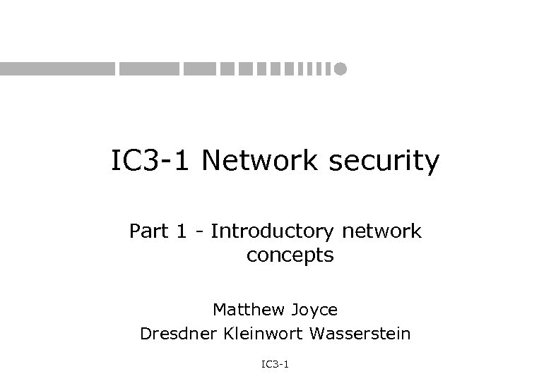 IC 3 -1 Network security Part 1 - Introductory network concepts Matthew Joyce Dresdner