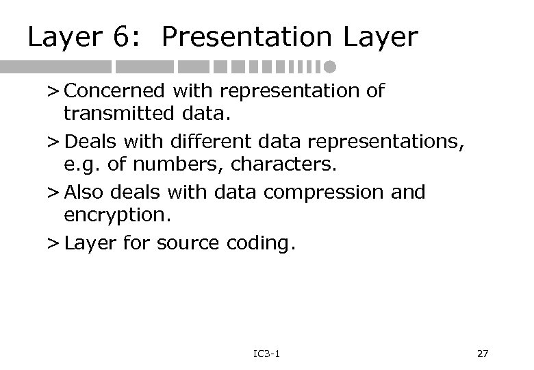 Layer 6: Presentation Layer > Concerned with representation of transmitted data. > Deals with