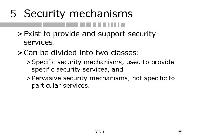 5 Security mechanisms > Exist to provide and support security services. > Can be