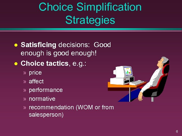 Choice Simplification Strategies l l Satisficing decisions: Good enough is good enough! Choice tactics,