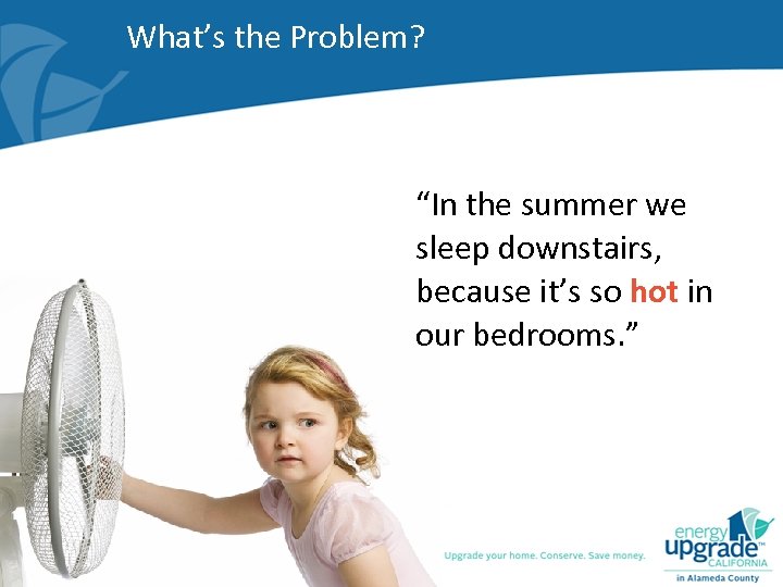 What’s the Problem? “In the summer we sleep downstairs, because it’s so hot in