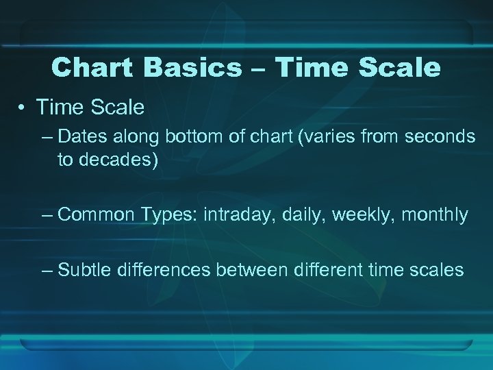 Chart Basics – Time Scale • Time Scale – Dates along bottom of chart