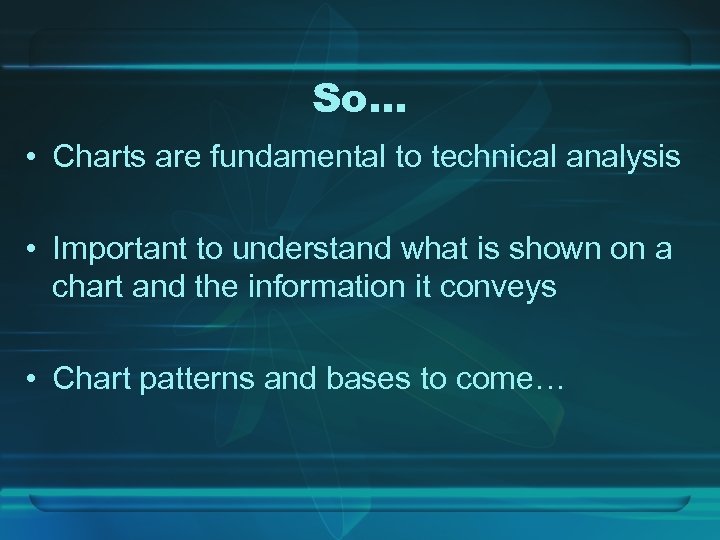 So… • Charts are fundamental to technical analysis • Important to understand what is