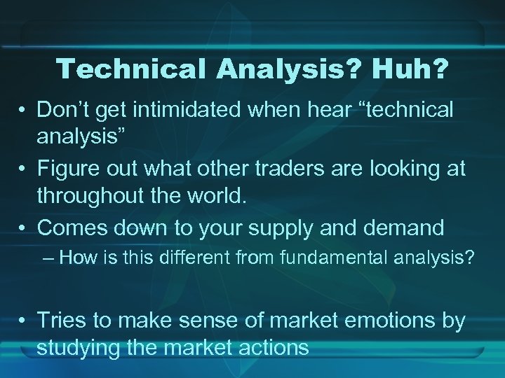 Technical Analysis? Huh? • Don’t get intimidated when hear “technical analysis” • Figure out