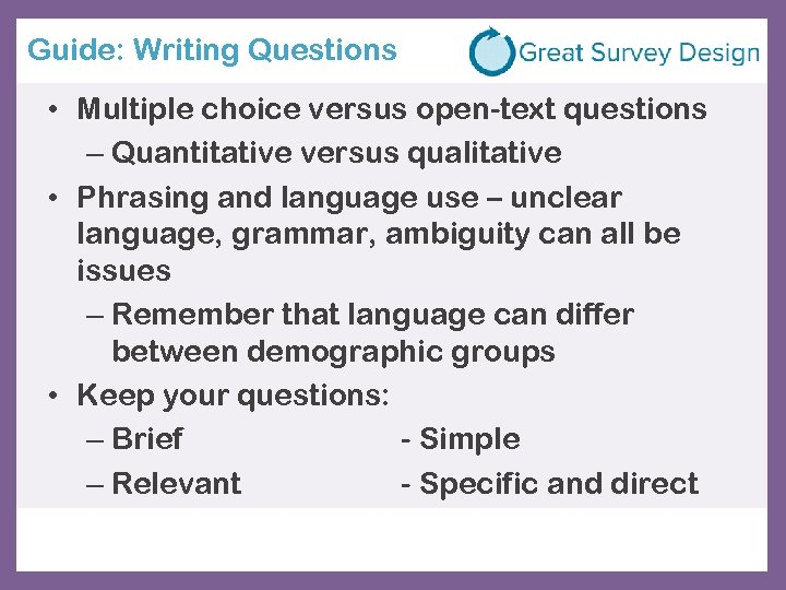 Guide: Writing Questions • Multiple choice versus open-text questions – Quantitative versus qualitative •