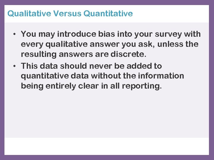 Qualitative Versus Quantitative • You may introduce bias into your survey with every qualitative