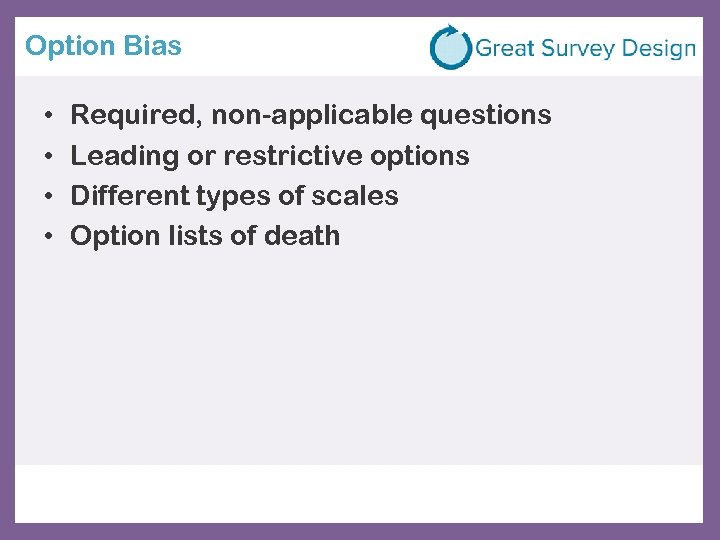 Option Bias • • Required, non-applicable questions Leading or restrictive options Different types of