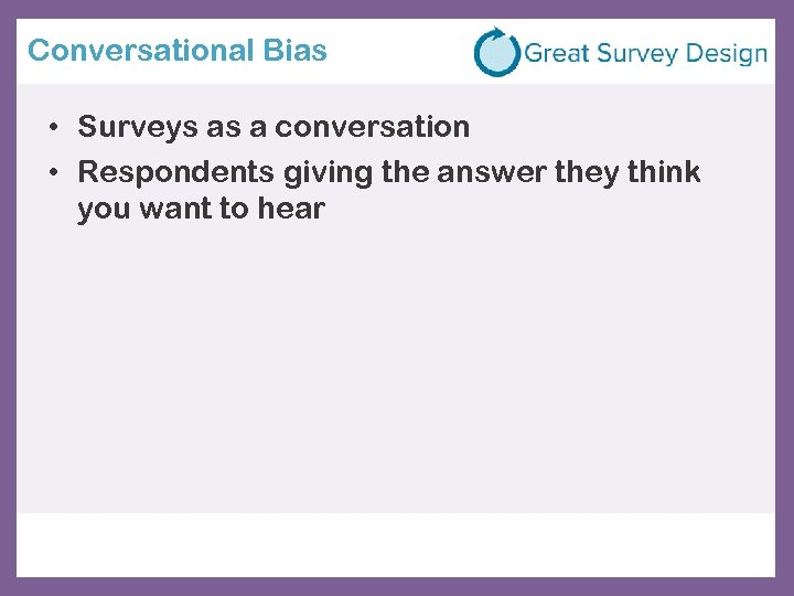 Conversational Bias • Surveys as a conversation • Respondents giving the answer they think