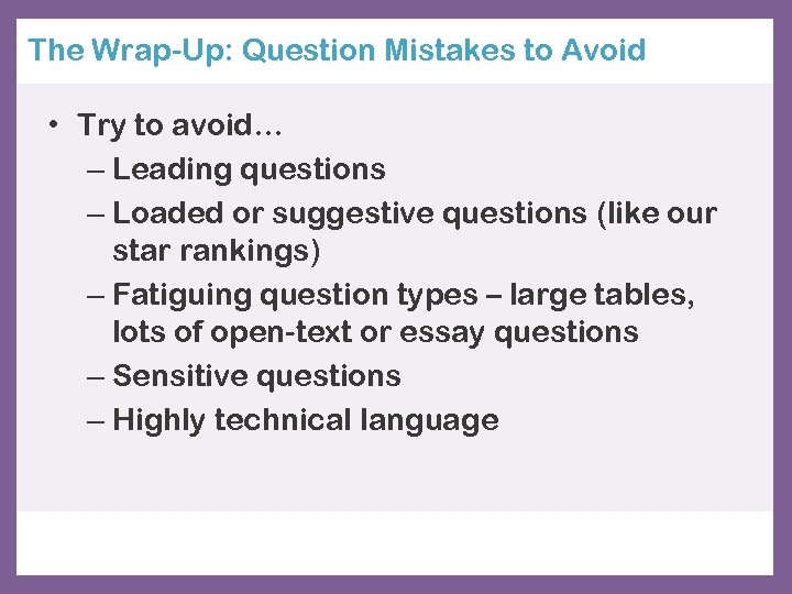 The Wrap-Up: Question Mistakes to Avoid • Try to avoid… – Leading questions –