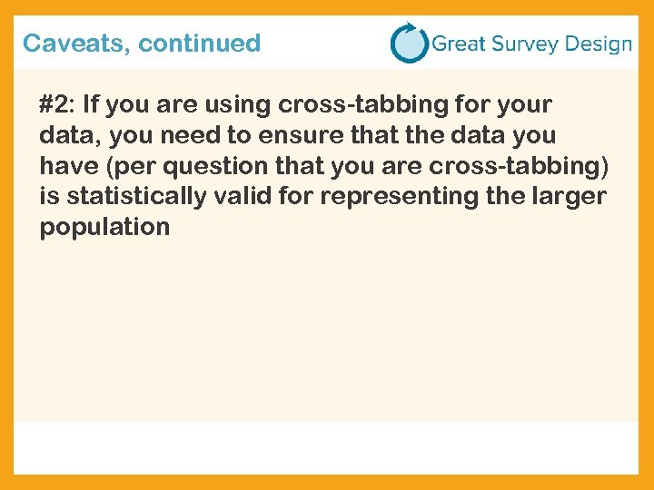 Caveats, continued #2: If you are using cross-tabbing for your data, you need to