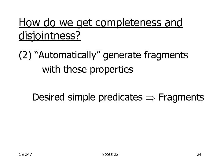 How do we get completeness and disjointness? (2) “Automatically” generate fragments with these properties