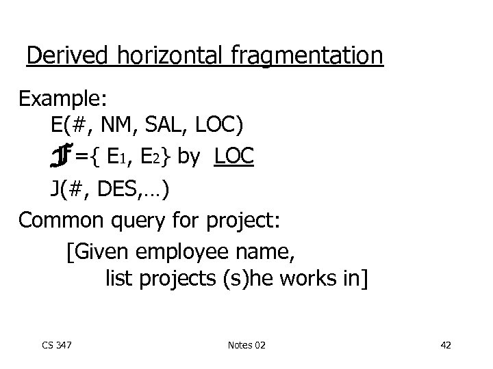 Derived horizontal fragmentation Example: E(#, NM, SAL, LOC) F={ E 1, E 2} by