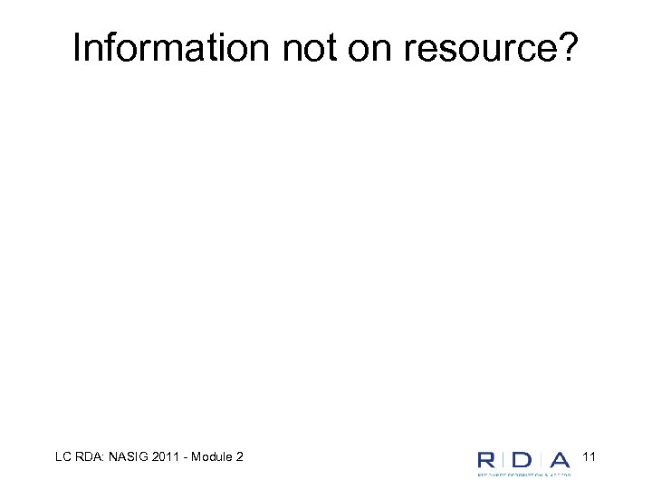 Information not on resource? LC RDA: NASIG 2011 - Module 2 11 